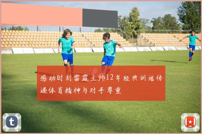 感动时刻雷霆主帅12年经典训话传递体育精神与对手尊重