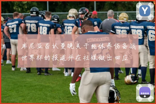 库尼亚否认曼晚关于轮休养伤备战世界杯的报道并在社媒做出回应