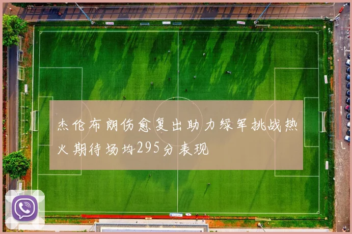 杰伦布朗伤愈复出助力绿军挑战热火期待场均295分表现