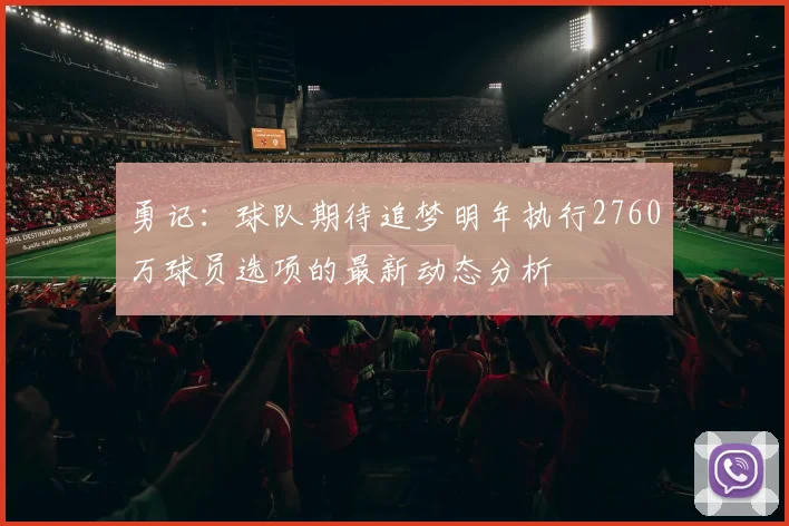 勇记：球队期待追梦明年执行2760万球员选项的最新动态分析