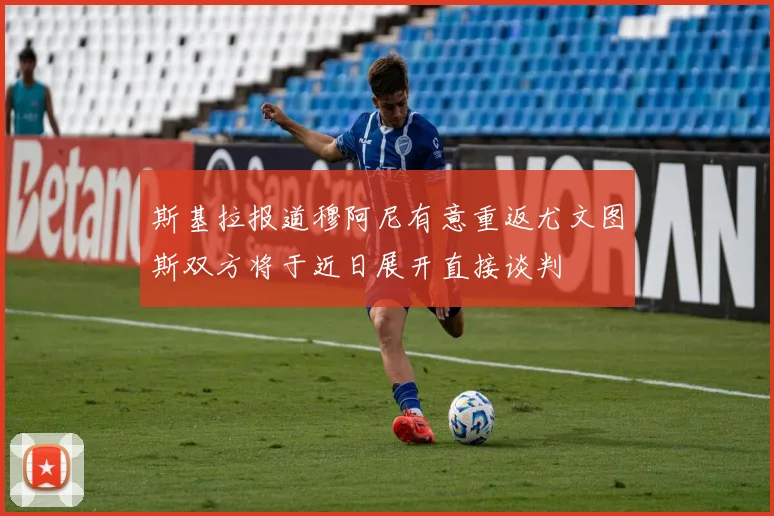 斯基拉报道穆阿尼有意重返尤文图斯双方将于近日展开直接谈判