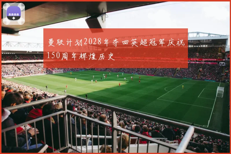 曼联计划2028年夺回英超冠军庆祝150周年辉煌历史