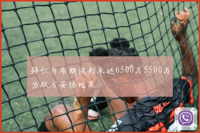 拜仁与布朗谈判未达6500万5500万为双方妥协结果