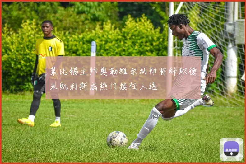 莱比锡主帅奥勒维尔纳即将辞职德米凯利斯成热门接任人选