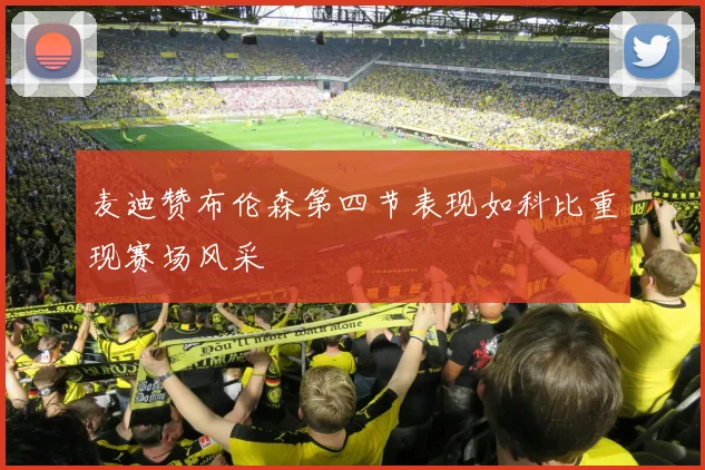 麦迪赞布伦森第四节表现如科比重现赛场风采